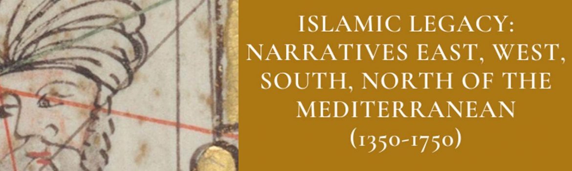 Islamic Legacy: Narratives East, West, South, North of the Mediterranean (1350-1750)