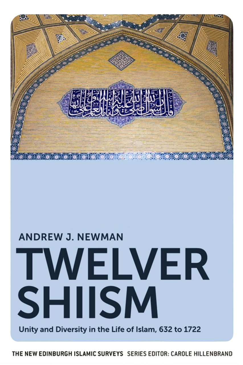 Twelver Shiism: Unity and Diversity in the Life of Islam, 632 to 1722 by Andrew J. Newman