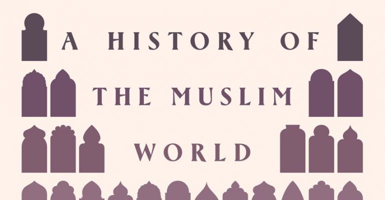 A History of the Muslim World: From Its Origins to the Dawn of Modernity